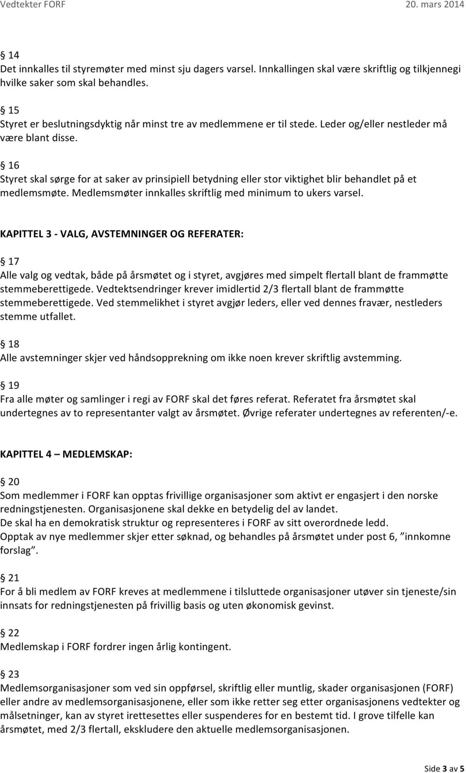 16 Styret skal sørge for at saker av prinsipiell betydning eller stor viktighet blir behandlet på et medlemsmøte. Medlemsmøter innkalles skriftlig med minimum to ukers varsel.