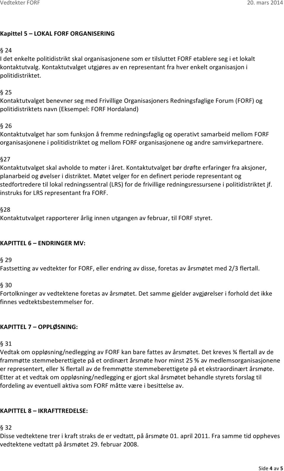 25 Kontaktutvalget benevner seg med Frivillige Organisasjoners Redningsfaglige Forum (FORF) og politidistriktets navn (Eksempel: FORF Hordaland) 26 Kontaktutvalget har som funksjon å fremme