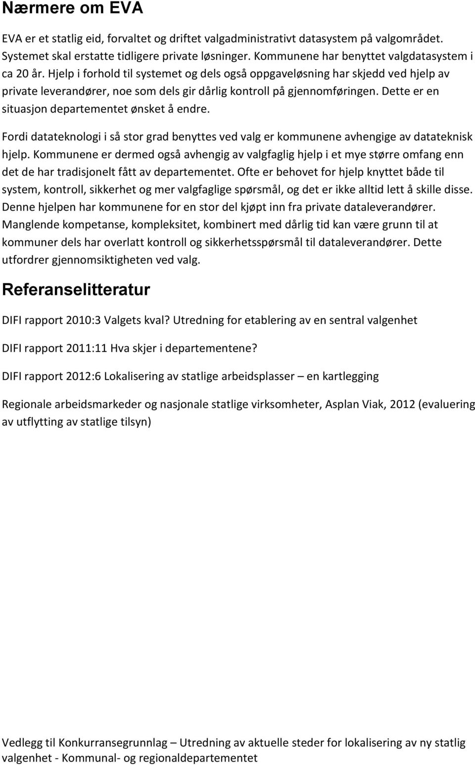 Hjelp i forhold til systemet og dels også oppgaveløsning har skjedd ved hjelp av private leverandører, noe som dels gir dårlig kontroll på gjennomføringen.