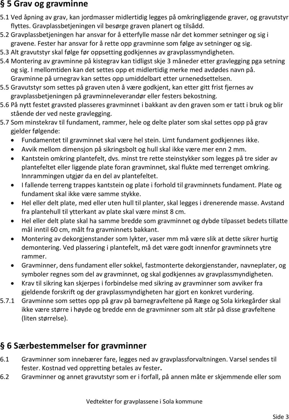 I mellomtiden kan det settes opp et midlertidig merke med avdødes navn på. Gravminne på urnegrav kan settes opp umiddelbart etter urnenedsettelsen. 5.