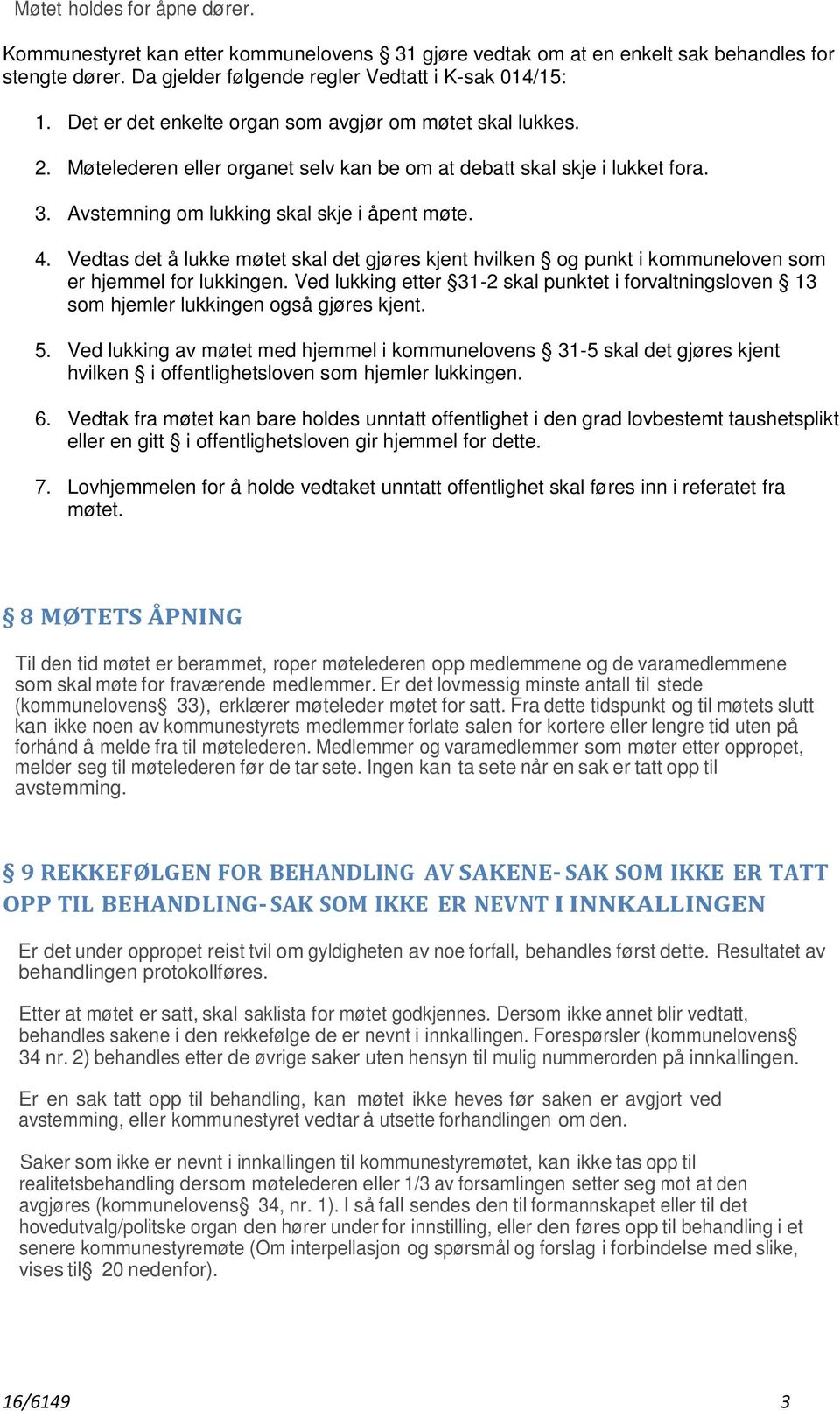 Vedtas det å lukke møtet skal det gjøres kjent hvilken og punkt i kommuneloven som er hjemmel for lukkingen.