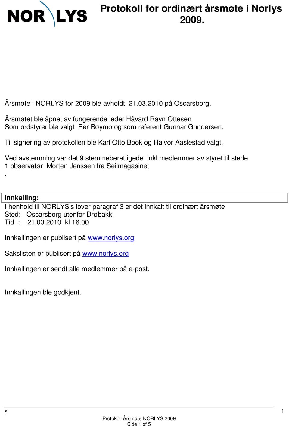 styret til stede 1 observatør Morten Jenssen fra Seilmagasinet Innkalling: I henhold til NORLYS s lover paragraf 3 er det innkalt til ordinært årsmøte Sted: Oscarsborg utenfor Drøbakk