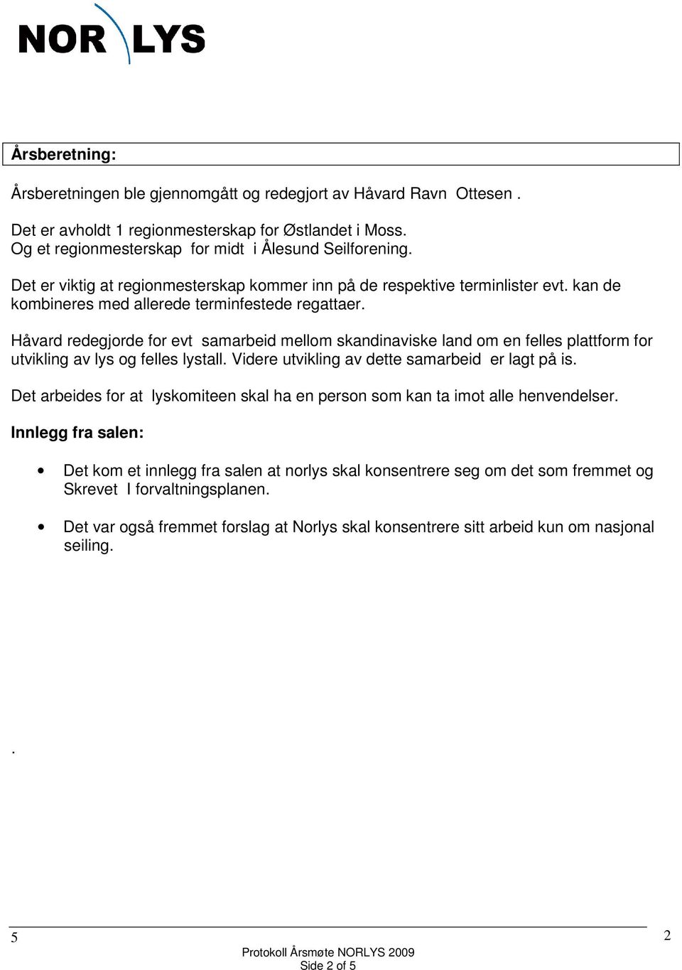 felles plattform for utvikling av lys og felles lystall Videre utvikling av dette samarbeid er lagt på is Det arbeides for at lyskomiteen skal ha en person som kan ta imot alle henvendelser Innlegg