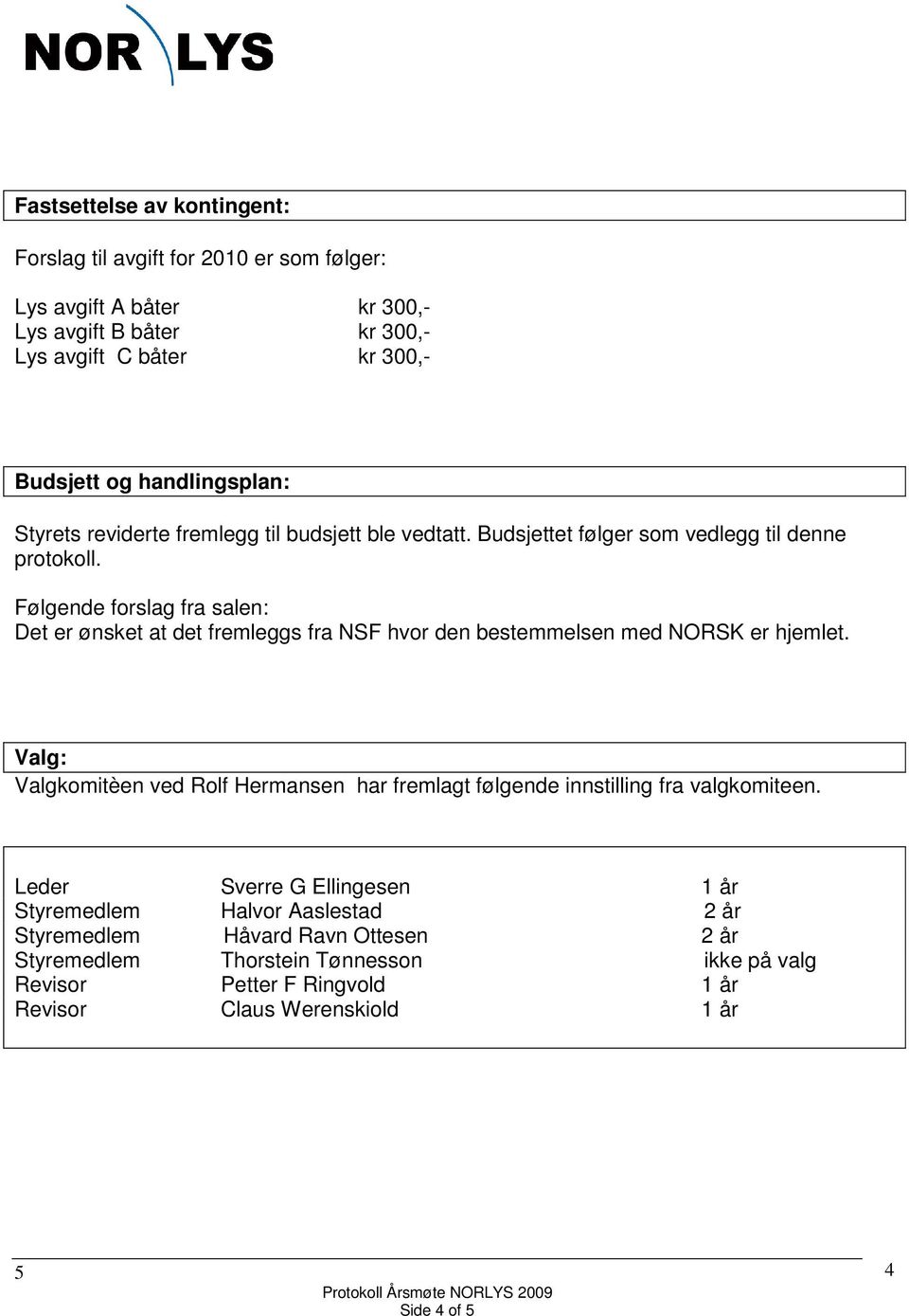 fra NSF hvor den bestemmelsen med NORSK er hjemlet Valg: Valgkomitèen ved Rolf Hermansen har fremlagt følgende innstilling fra valgkomiteen Leder Sverre G Ellingesen 1 år