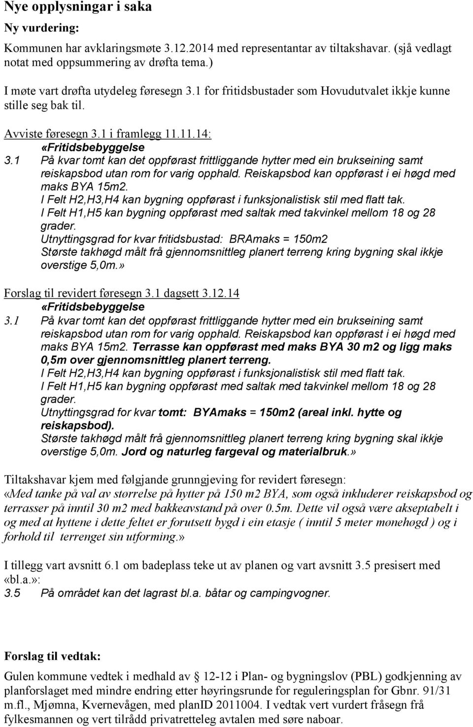 1 På kvar tomt kan det oppførast frittliggande hytter med ein brukseining samt reiskapsbod utan rom for varig opphald. Reiskapsbod kan oppførast i ei høgd med maks BYA 15m2.