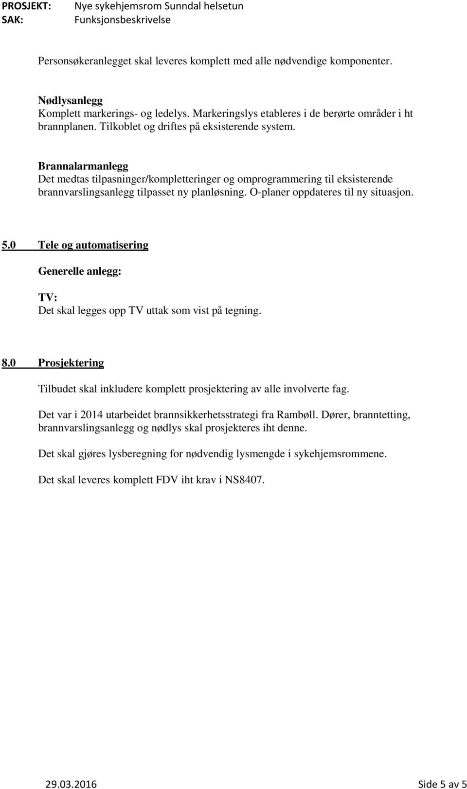 O-planer oppdateres til ny situasjon. 5.0 Tele og automatisering Generelle anlegg: TV: Det skal legges opp TV uttak som vist på tegning. 8.