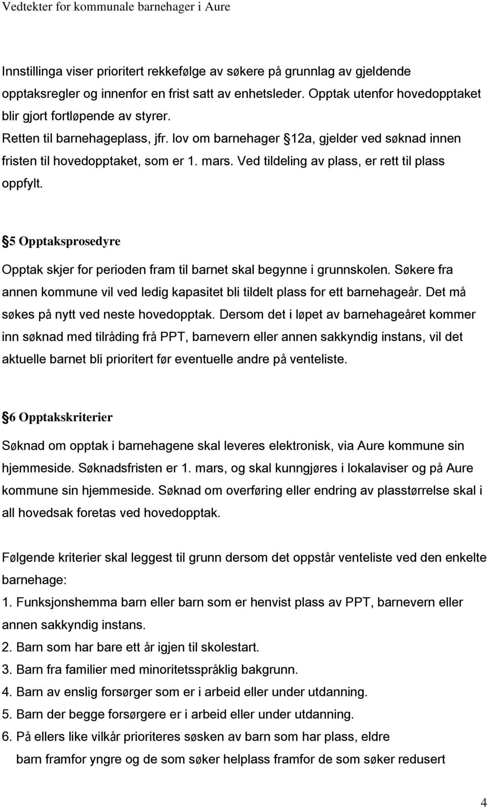 5 Opptaksprosedyre Opptak skjer for perioden fram til barnet skal begynne i grunnskolen. Søkere fra annen kommune vil ved ledig kapasitet bli tildelt plass for ett barnehageår.