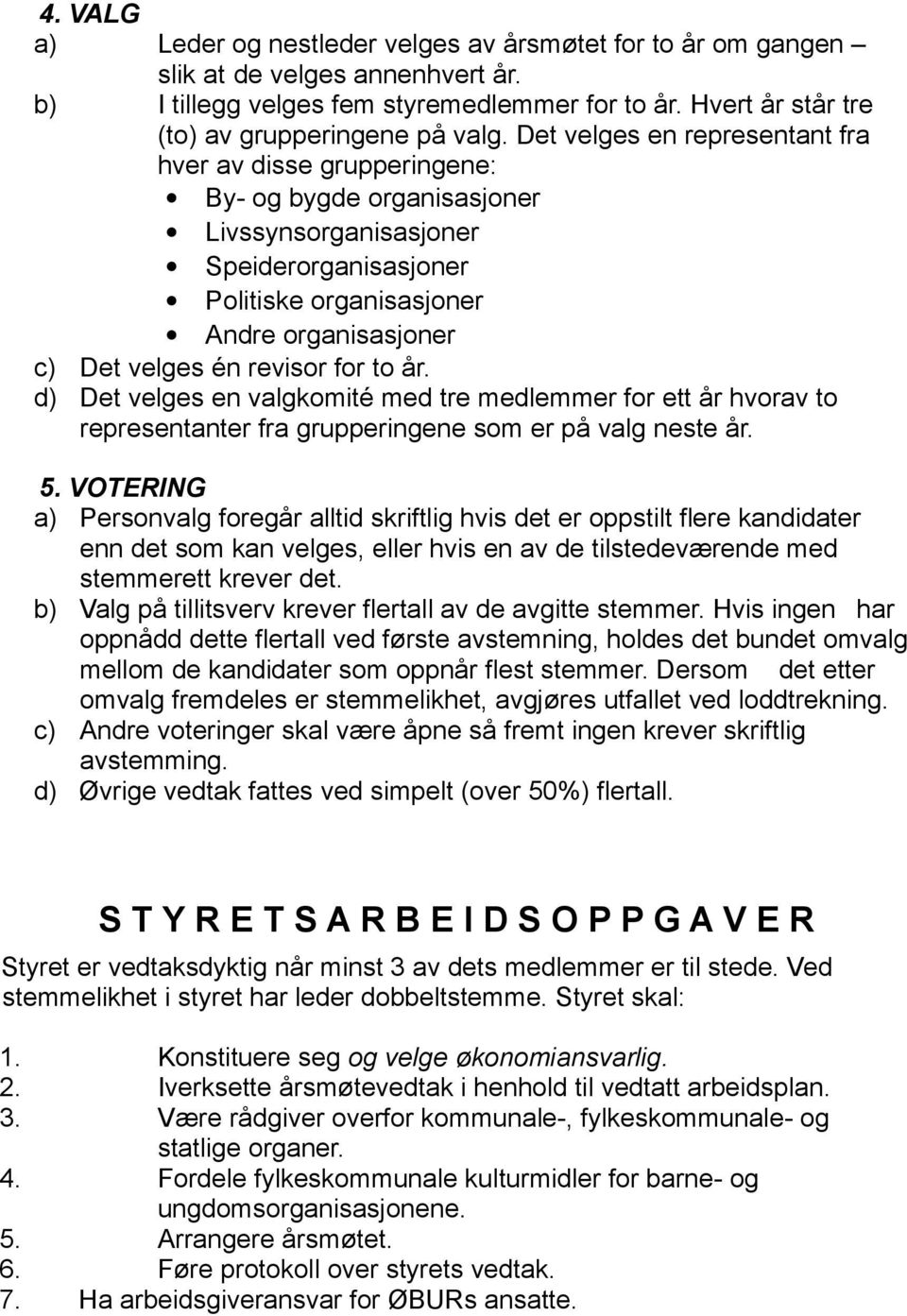 revisor for to år. d) Det velges en valgkomité med tre medlemmer for ett år hvorav to representanter fra grupperingene som er på valg neste år. 5.