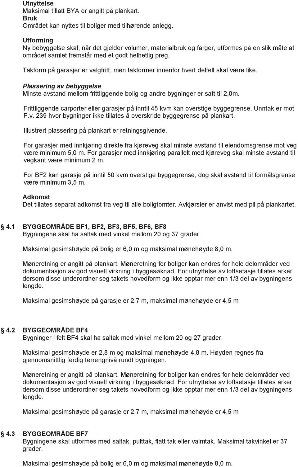 Takform på garasjer er valgfritt, men takformer innenfor hvert delfelt skal være like. Plassering av bebyggelse Minste avstand mellom frittliggende bolig og andre bygninger er satt til 2,0m.