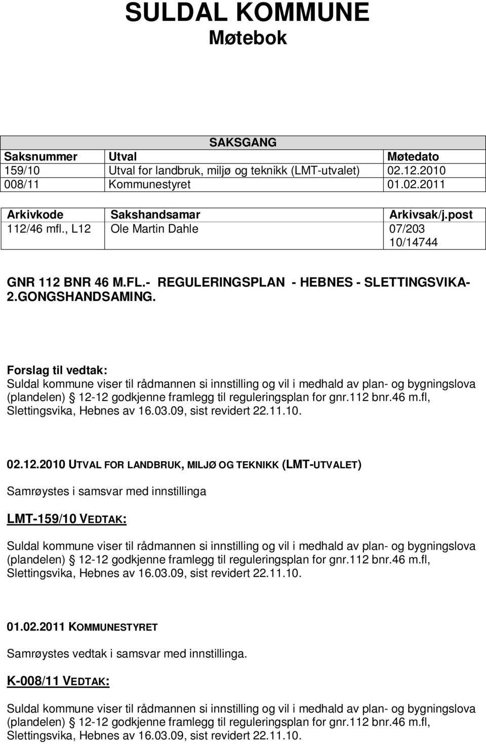 Forslag til vedtak: Suldal kommune viser til rådmannen si innstilling og vil i medhald av plan- og bygningslova (plandelen) 12-12 godkjenne framlegg til reguleringsplan for gnr.112 bnr.46 m.