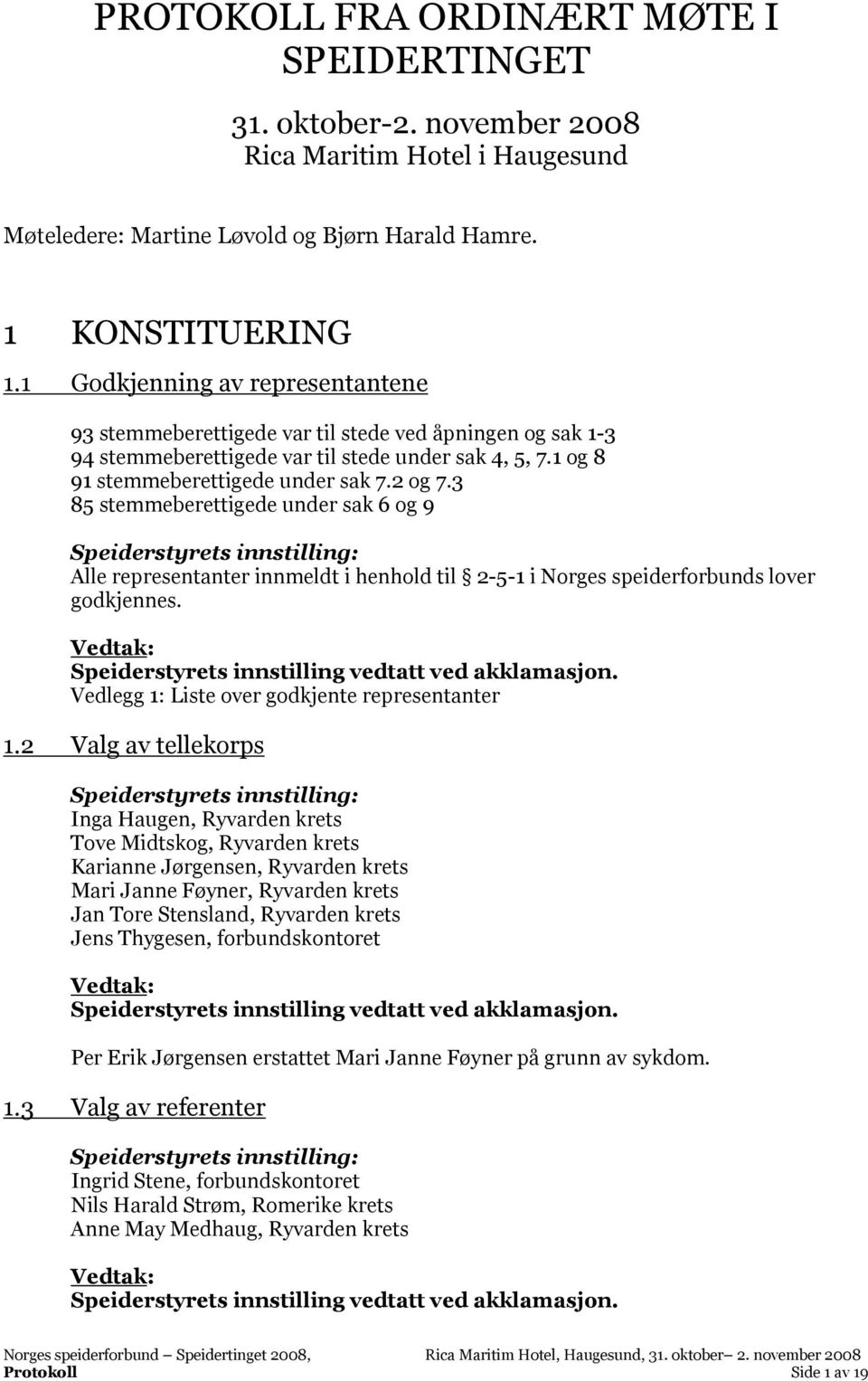 3 85 stemmeberettigede under sak 6 og 9 Alle representanter innmeldt i henhold til 2-5-1 i Norges speiderforbunds lover godkjennes. Speiderstyrets innstilling vedtatt ved akklamasjon.