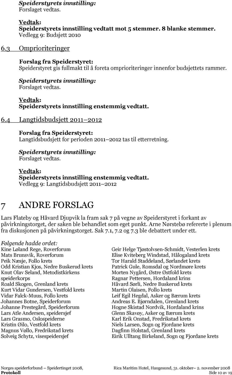 Vedlegg 9: Langtidsbudsjett 2011 2012 7 ANDRE FORSLAG Lars Flateby og Håvard Djupvik la fram sak 7 på vegne av Speiderstyret i forkant av påvirkningstorget, der saken ble behandlet som eget punkt.