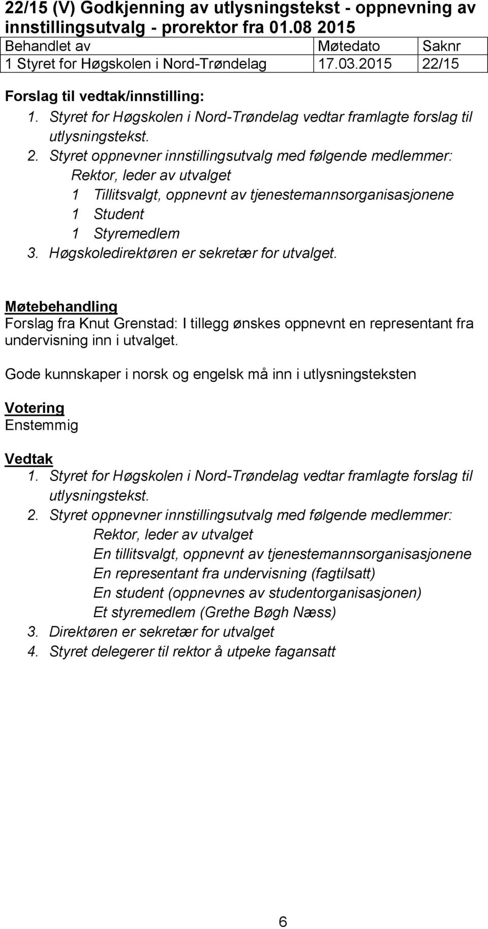 Styret oppnevner innstillingsutvalg med følgende medlemmer: Rektor, leder av utvalget 1 Tillitsvalgt, oppnevnt av tjenestemannsorganisasjonene 1 Student 1 Styremedlem 3.