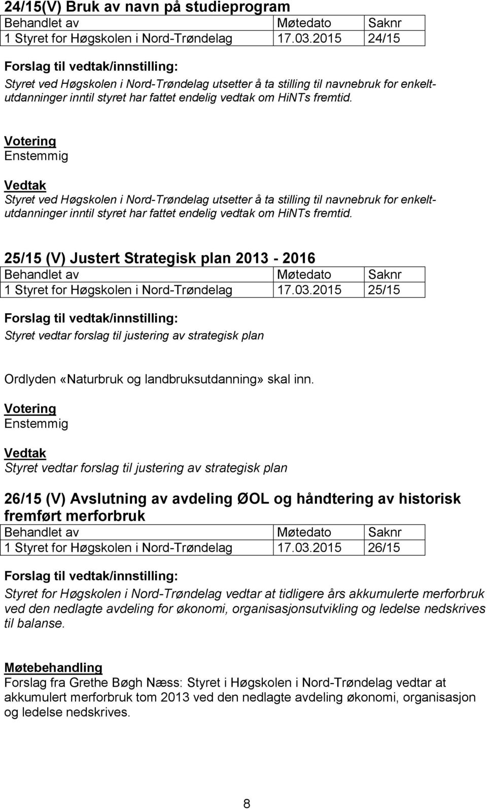 Styret ved Høgskolen i Nord-Trøndelag utsetter å ta stilling til navnebruk for enkeltutdanninger inntil styret har fattet endelig vedtak om HiNTs fremtid.