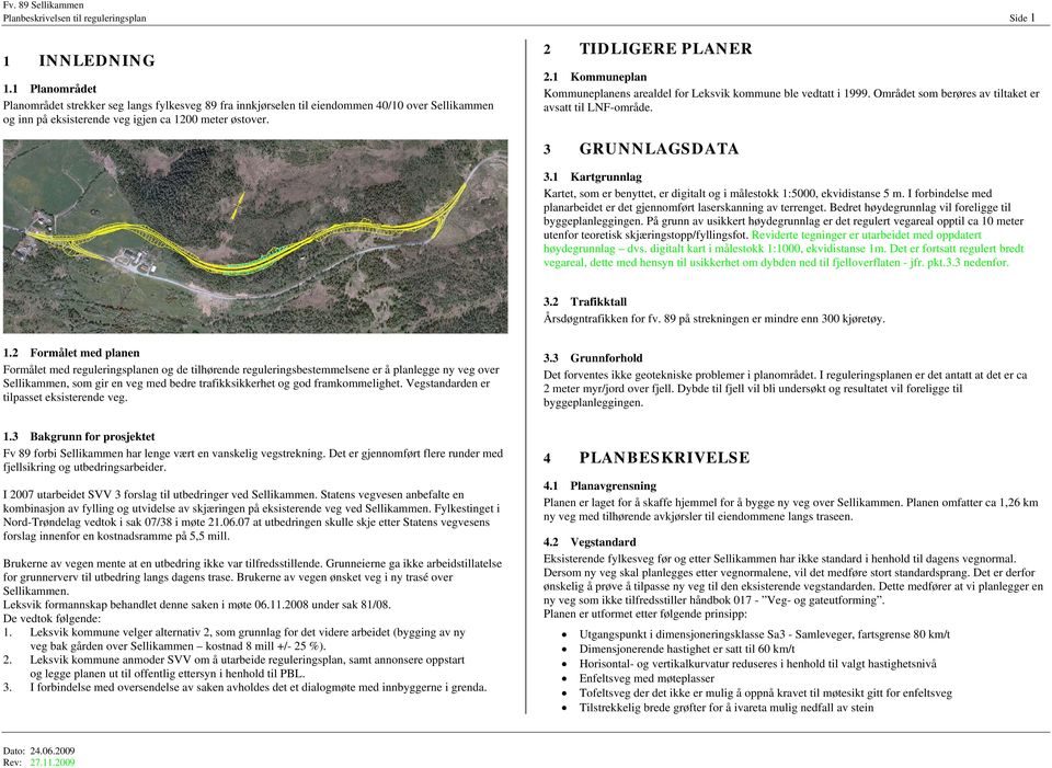 1 Kommuneplan Kommuneplanens arealdel for Leksvik kommune ble vedtatt i 1999. Området som berøres av tiltaket er avsatt til LNF-område. 3 GRUNNLAGSDATA 3.