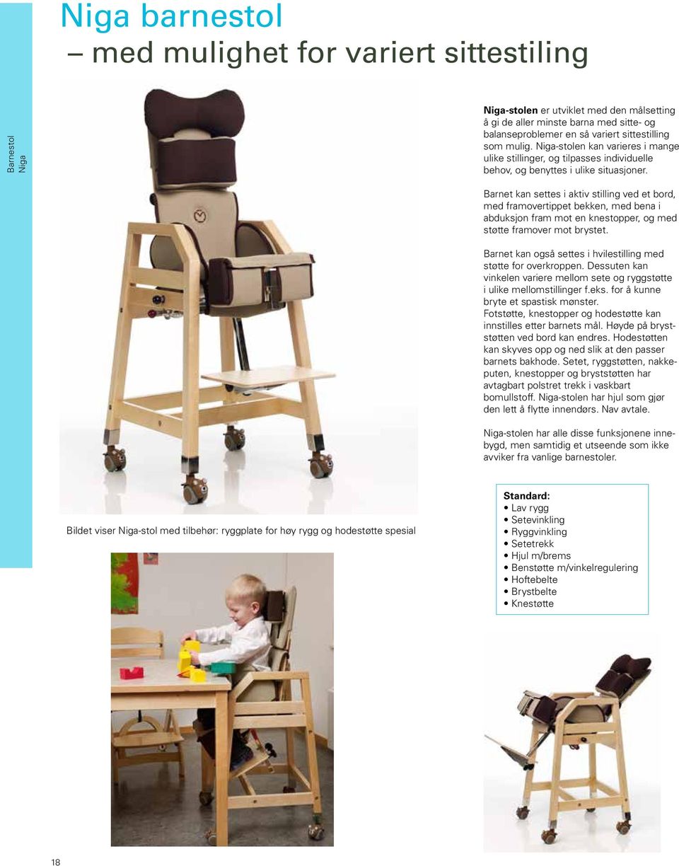 Barnet kan settes i aktiv stilling ved et bord, med fram overtippet bekken, med bena i abduksjon fram mot en knestopper, og med støtte framover mot brystet.