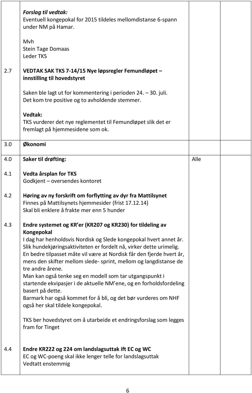 3 Saker til drøfting: Vedta årsplan for TKS Godkjent oversendes kontoret Høring av ny forskrift om forflytting av dyr fra Mattilsynet Finnes på Mattilsynets hjemmesider (frist 17.12.