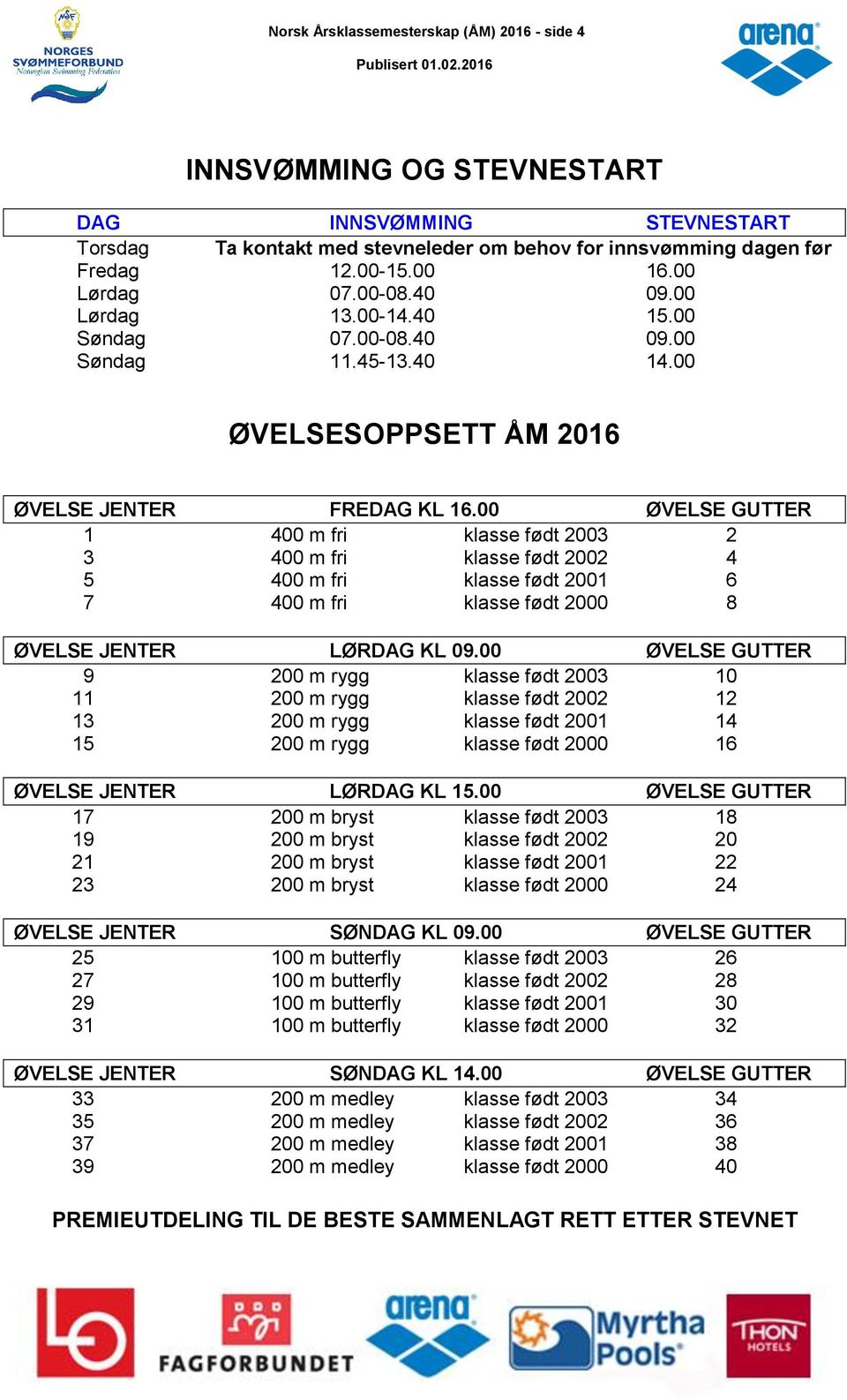 00 ØVELSE GUTTER 1 400 m fri klasse født 2003 2 3 400 m fri klasse født 2002 4 5 400 m fri klasse født 2001 6 7 400 m fri klasse født 2000 8 ØVELSE JENTER LØRDAG KL 09.