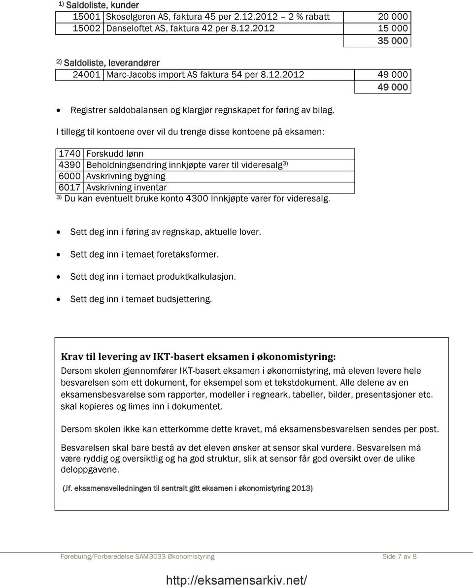 I tillegg til kontoene over vil du trenge disse kontoene på eksamen: 1740 Forskudd lønn 4390 Beholdningsendring innkjøpte varer til videresalg 3) 6000 Avskrivning bygning 6017 Avskrivning inventar 3)