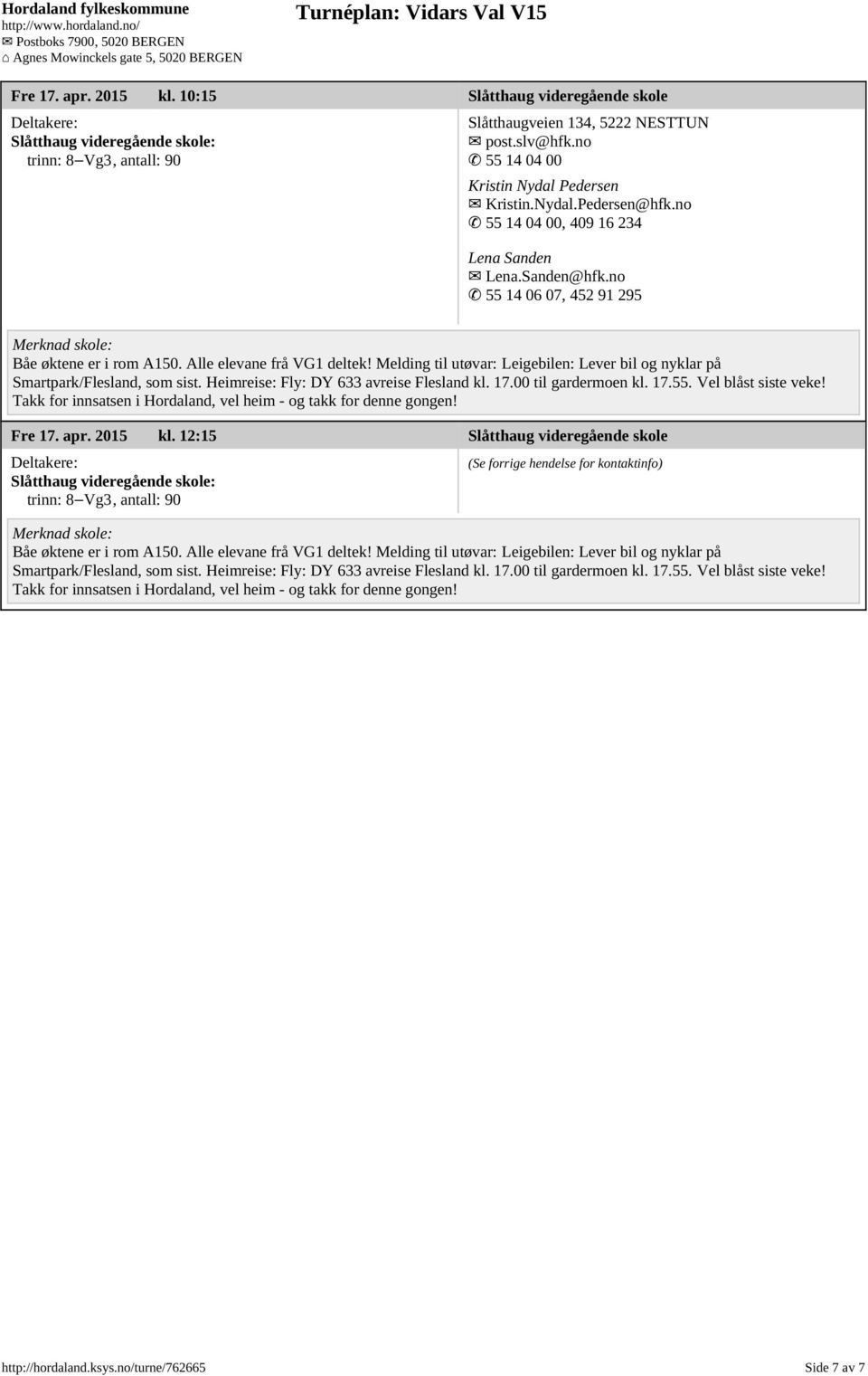 Melding til utøvar: Leigebilen: Lever bil og nyklar på Smartpark/Flesland, som sist. Heimreise: Fly: DY 633 avreise Flesland kl. 17.00 til gardermoen kl. 17.55. Vel blåst siste veke!