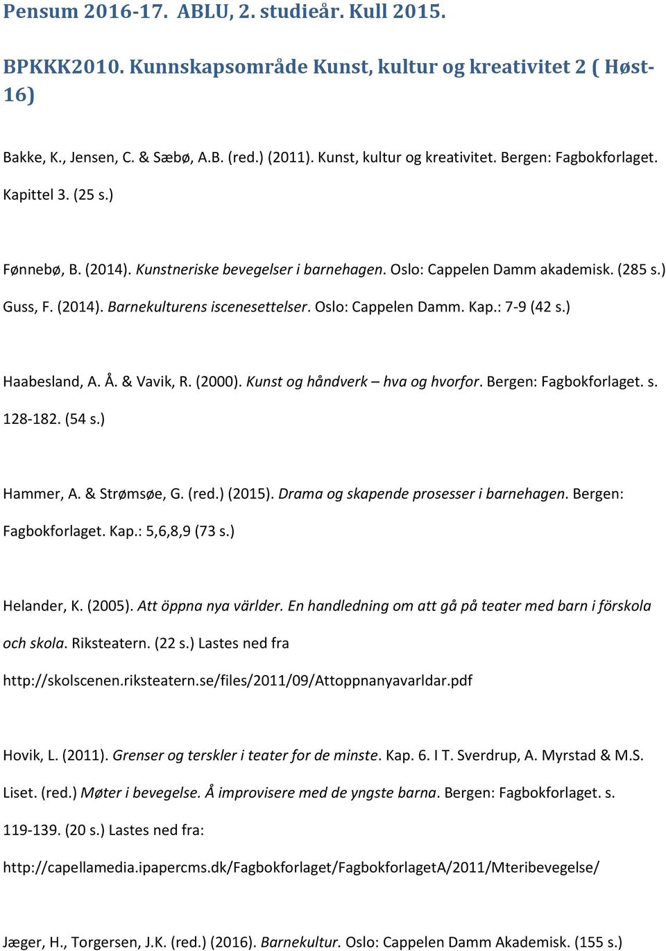 : 7-9 (42 s.) Haabesland, A. Å. & Vavik, R. (2000). Kunst og håndverk hva og hvorfor. Bergen: Fagbokforlaget. s. 128-182. (54 s.) Hammer, A. & Strømsøe, G. (red.) (2015).