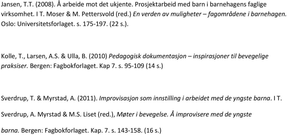 (2010) Pedagogisk dokumentasjon inspirasjoner til bevegelige praksiser. Bergen: Fagbokforlaget. Kap 7. s. 95-109 (14 s.) Sverdrup, T. & Myrstad, A. (2011).