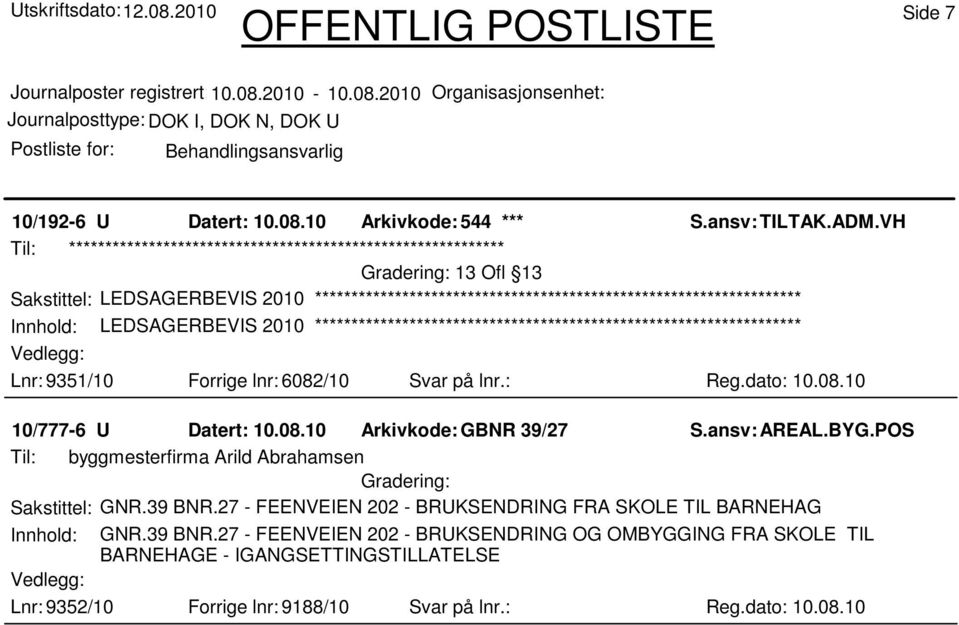 Forrige lnr: 6082/10 Svar på lnr.: Reg.dato: 10.08.10 10/777-6 U Datert: 10.08.10 Arkivkode:GBNR 39/27 Til: byggmesterfirma Arild Abrahamsen Sakstittel: GNR.