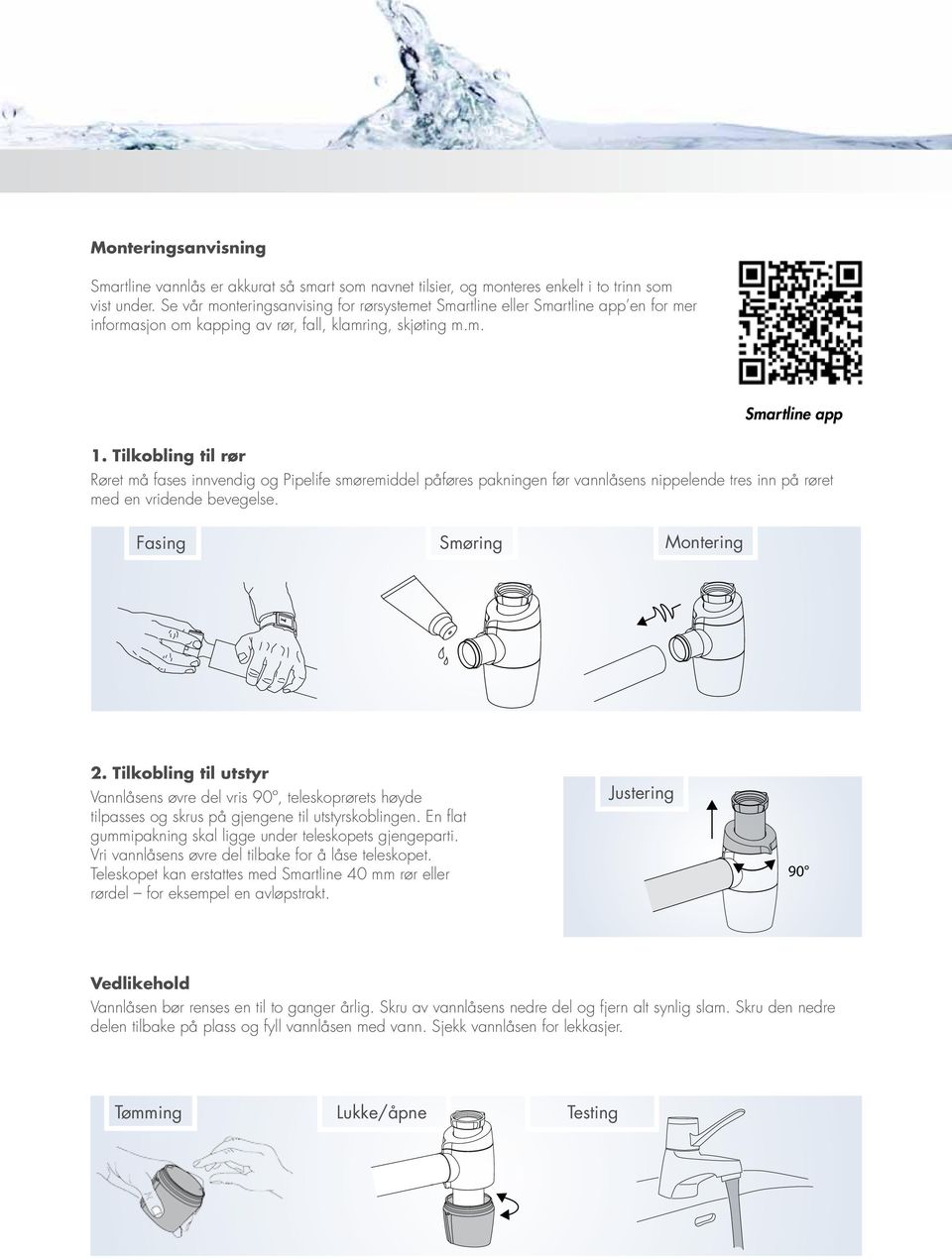 Tilkobling til rør Røret må fases innvendig og Pipelife smøremiddel påføres pakningen før vannlåsens nippelende tres inn på røret med en vridende bevegelse. Fasing Smøring Montering 2.