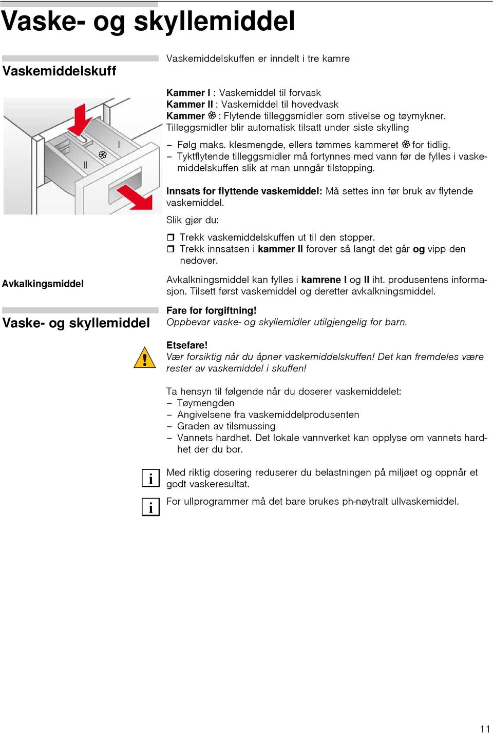 Tyktflytende tilleggsmidler må fortynnes med vann før de fylles i vaskemiddelskuffen slik at man unngår tilstopping. Innsats for flyttende vaskemiddel: Må settes inn før bruk av flytende vaskemiddel.