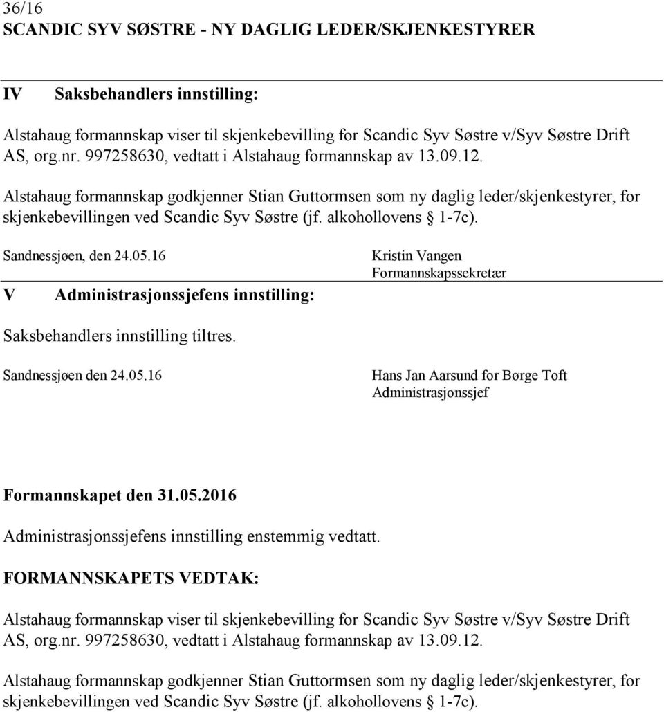 alkohollovens 1-7c). Sandnessjøen, den 24.05.16 V Administrasjonssjefens innstilling: Kristin Vangen Formannskapssekretær Saksbehandlers innstilling tiltres. Sandnessjøen den 24.05.16 Hans Jan Aarsund for Børge Toft Administrasjonssjef Administrasjonssjefens innstilling enstemmig vedtatt.