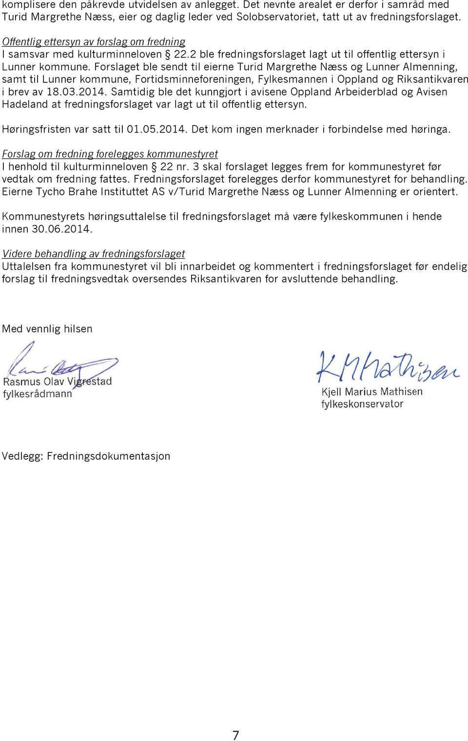 Forslaget ble sendt til eierne Turid Margrethe Næss og Lunner Almenning, samt til Lunner kommune, Fortidsminneforeningen, Fylkesmannen i Oppland og Riksantikvaren i brev av 18.03.2014.