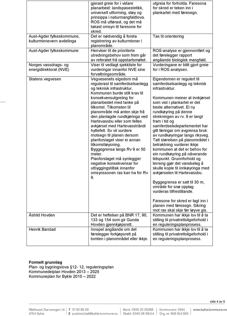 Henviser til de prioriterte utredningsbehov som frem går av referatet frå oppstartsmøtet. Viser til vedlagt sjekkliste for vurderingar innanfor NVE sine forvaltningsområde.