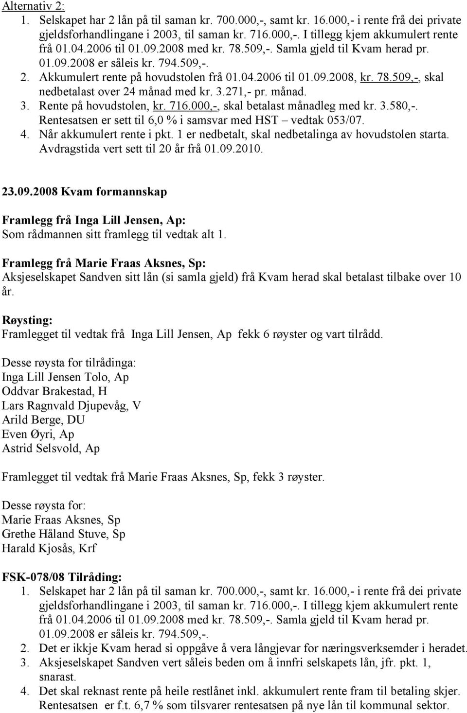 Avdragstida vert sett til 20 år frå 01.09.2010. 23.09.2008 Kvam formannskap Framlegg frå Inga Lill Jensen, Ap: Som rådmannen sitt framlegg til vedtak alt 1.