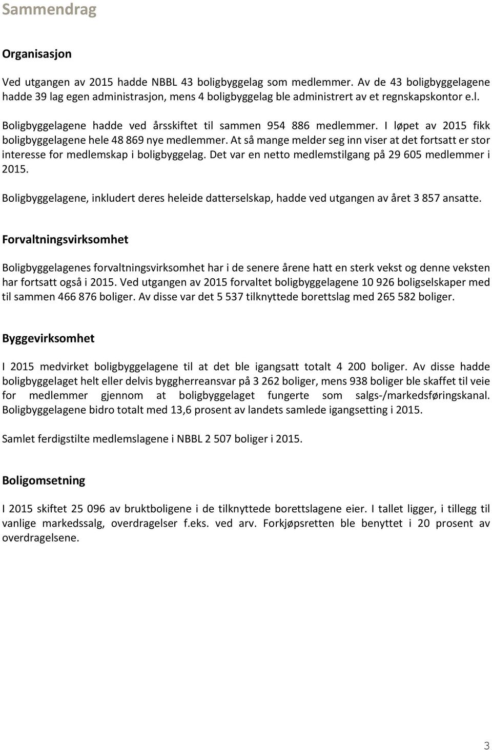 I løpet av 2015 fikk boligbyggelagene hele 48 869 nye medlemmer. At så mange melder seg inn viser at det fortsatt er stor interesse for medlemskap i boligbyggelag.