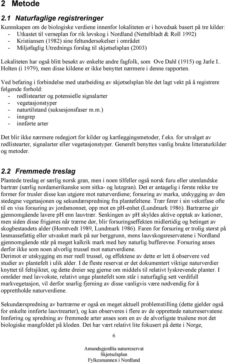 1992) - Kristiansen (1982) sine feltundersøkelser i området - Miljøfaglig Utrednings forslag til skjøtselsplan (2003) Lokaliteten har også blitt besøkt av enkelte andre fagfolk, som Ove Dahl (1915)
