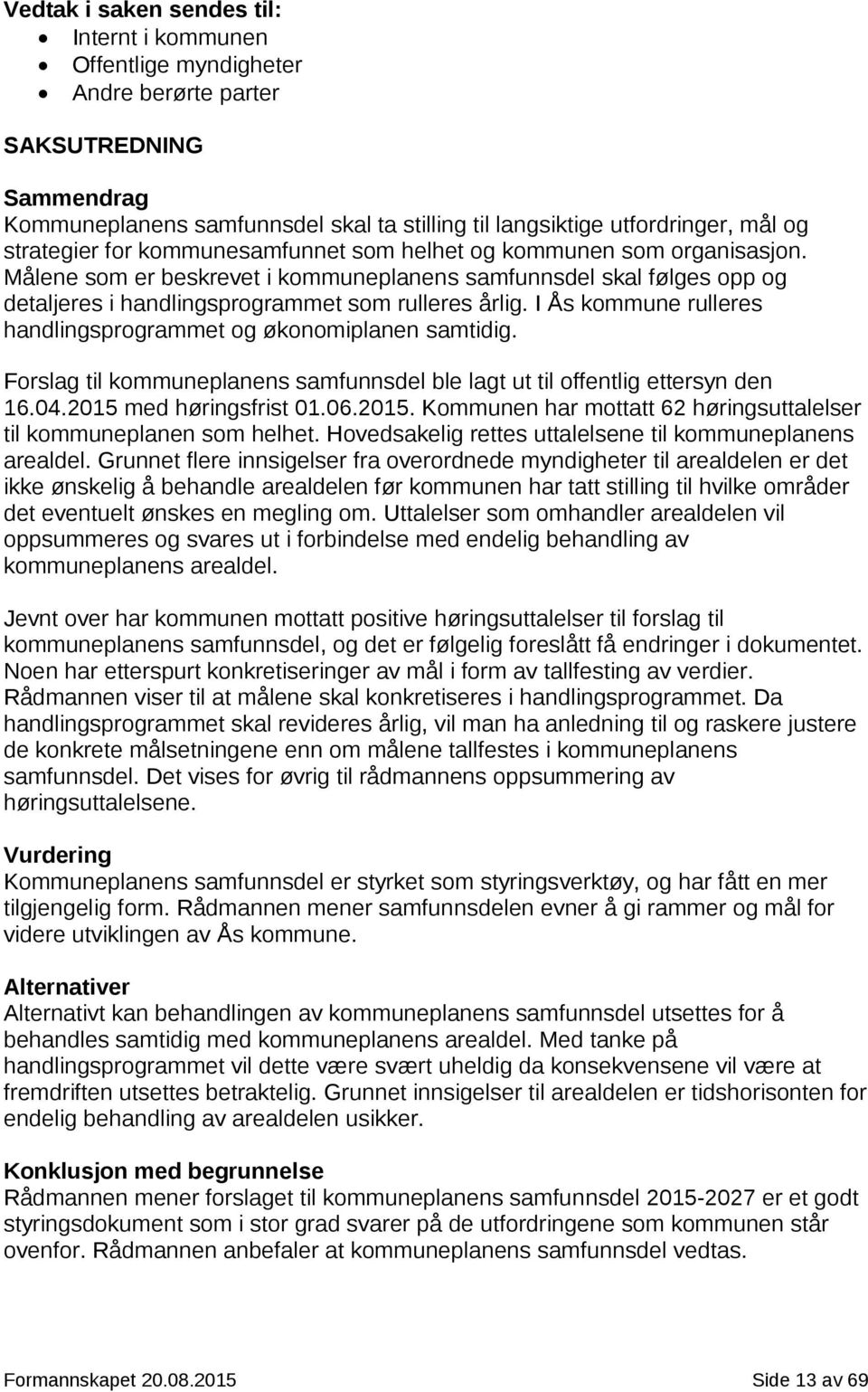 I Ås kommune rulleres handlingsprogrammet og økonomiplanen samtidig. Forslag til kommuneplanens samfunnsdel ble lagt ut til offentlig ettersyn den 16.04.2015 