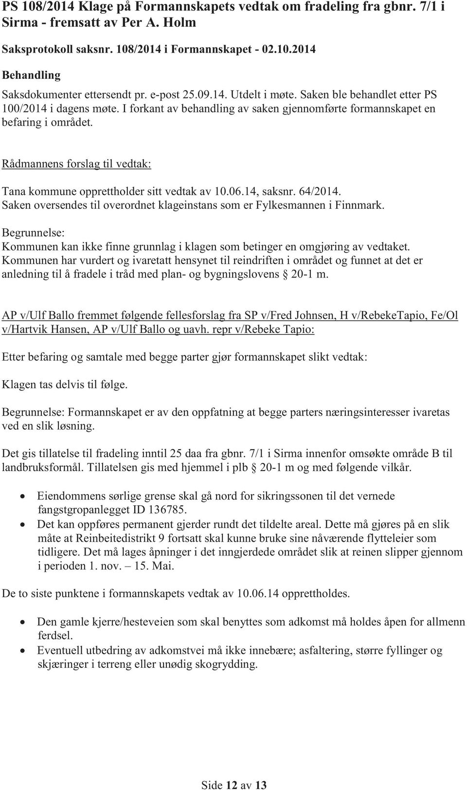 Rådmannens forslag til vedtak: Tana kommune opprettholder sitt vedtak av 10.06.14, saksnr. 64/2014. Saken oversendes til overordnet klageinstans som er Fylkesmannen i Finnmark.