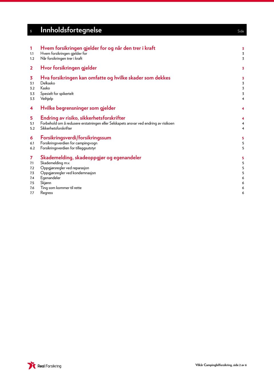 3 Veihjelp 4 4 Hvilke begrensninger som gjelder 4 5 Endring av risiko, sikkerhetsforskrifter 4 5.1 Forbehold om å redusere erstatningen eller Selskapets ansvar ved endring av risikoen 4 5.