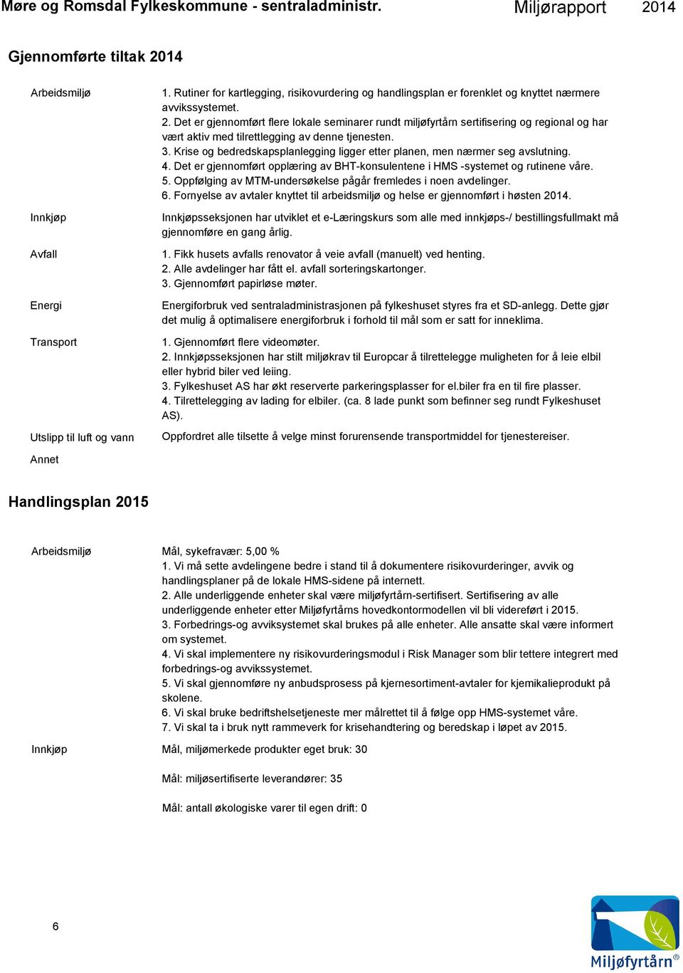 Krise og bedredskapsplanlegging ligger etter planen, men nærmer seg avslutning. 4. Det er gjennomført opplæring av BHT-konsulentene i HMS -systemet og rutinene våre. 5.