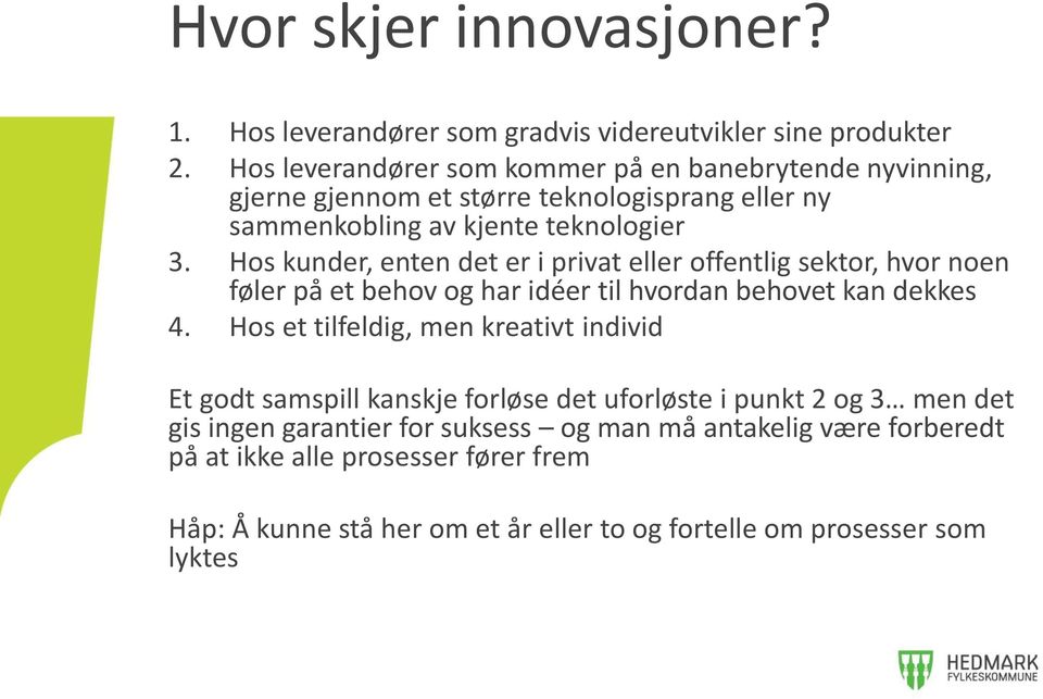 Hos kunder, enten det er i privat eller offentlig sektor, hvor noen føler på et behov og har idéer til hvordan behovet kan dekkes 4.