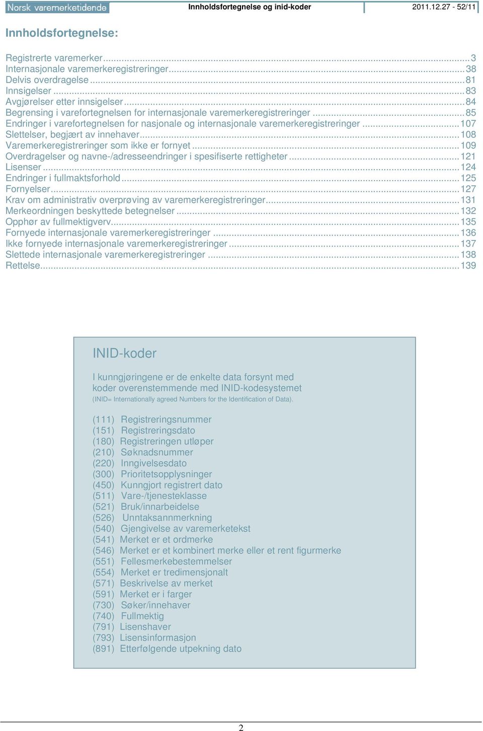 .. 85 Endringer i varefortegnelsen for nasjonale og internasjonale varemerkeregistreringer... 107 Slettelser, begjært av innehaver... 108 Varemerkeregistreringer som ikke er fornyet.