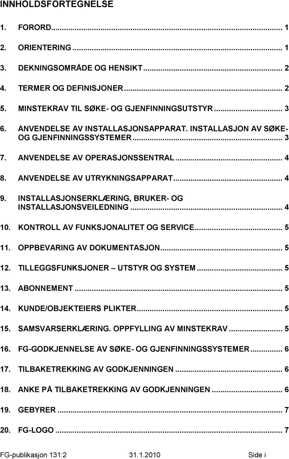 INSTALLASJONSERKLÆRING, BRUKER- OG INSTALLASJONSVEILEDNING... 4 10. KONTROLL AV FUNKSJONALITET OG SERVICE... 5 11. OPPBEVARING AV DOKUMENTASJON... 5 12. TILLEGGSFUNKSJONER UTSTYR OG SYSTEM... 5 13.