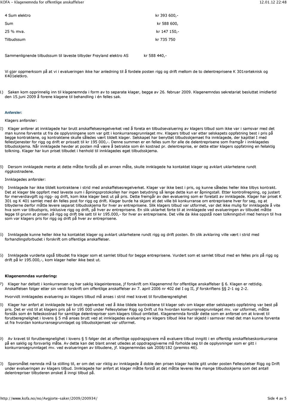 rigg og drift mellom de to delentreprisene K 301rørteknisk og K401eletkro. (11) Saken kom opprinnelig inn til klagenemnda i form av to separate klager, begge av 26. februar 2009.