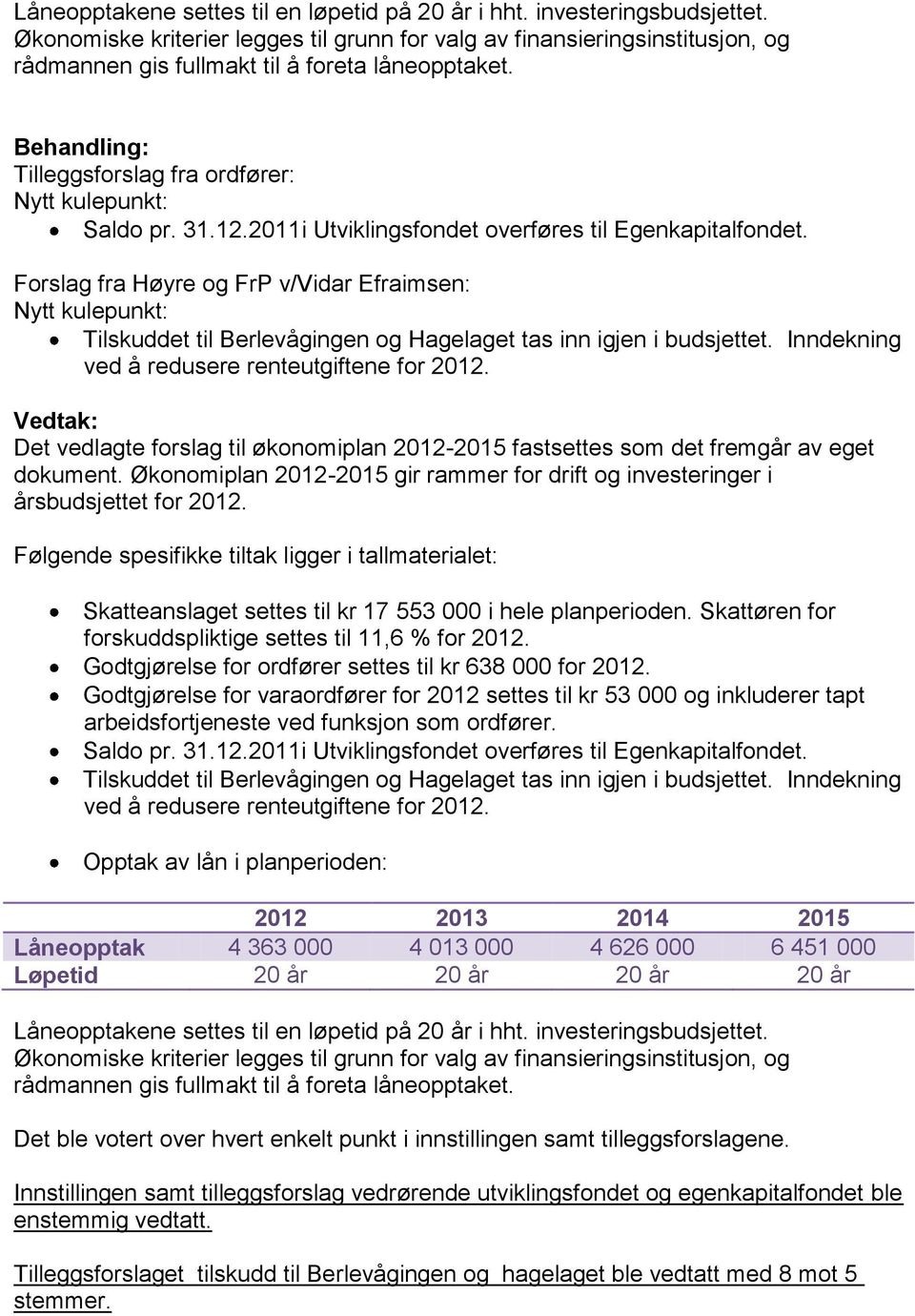 2011i Utviklingsfondet overføres til Egenkapitalfondet. Forslag fra Høyre og FrP v/vidar Efraimsen: Nytt kulepunkt: Tilskuddet til Berlevågingen og Hagelaget tas inn igjen i budsjettet.