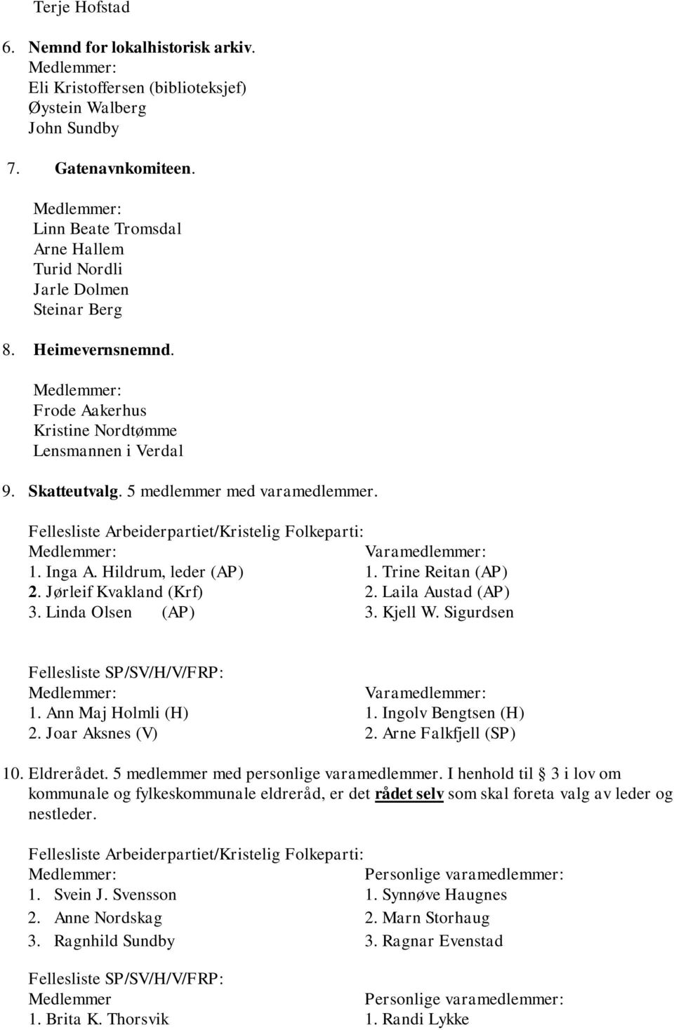 Inga A. Hildrum, leder (AP) 1. Trine Reitan (AP) 2. Jørleif Kvakland (Krf) 2. Laila Austad (AP) 3. Linda Olsen (AP) 3. Kjell W. Sigurdsen 1. Ann Maj Holmli (H) 1. Ingolv Bengtsen (H) 2.