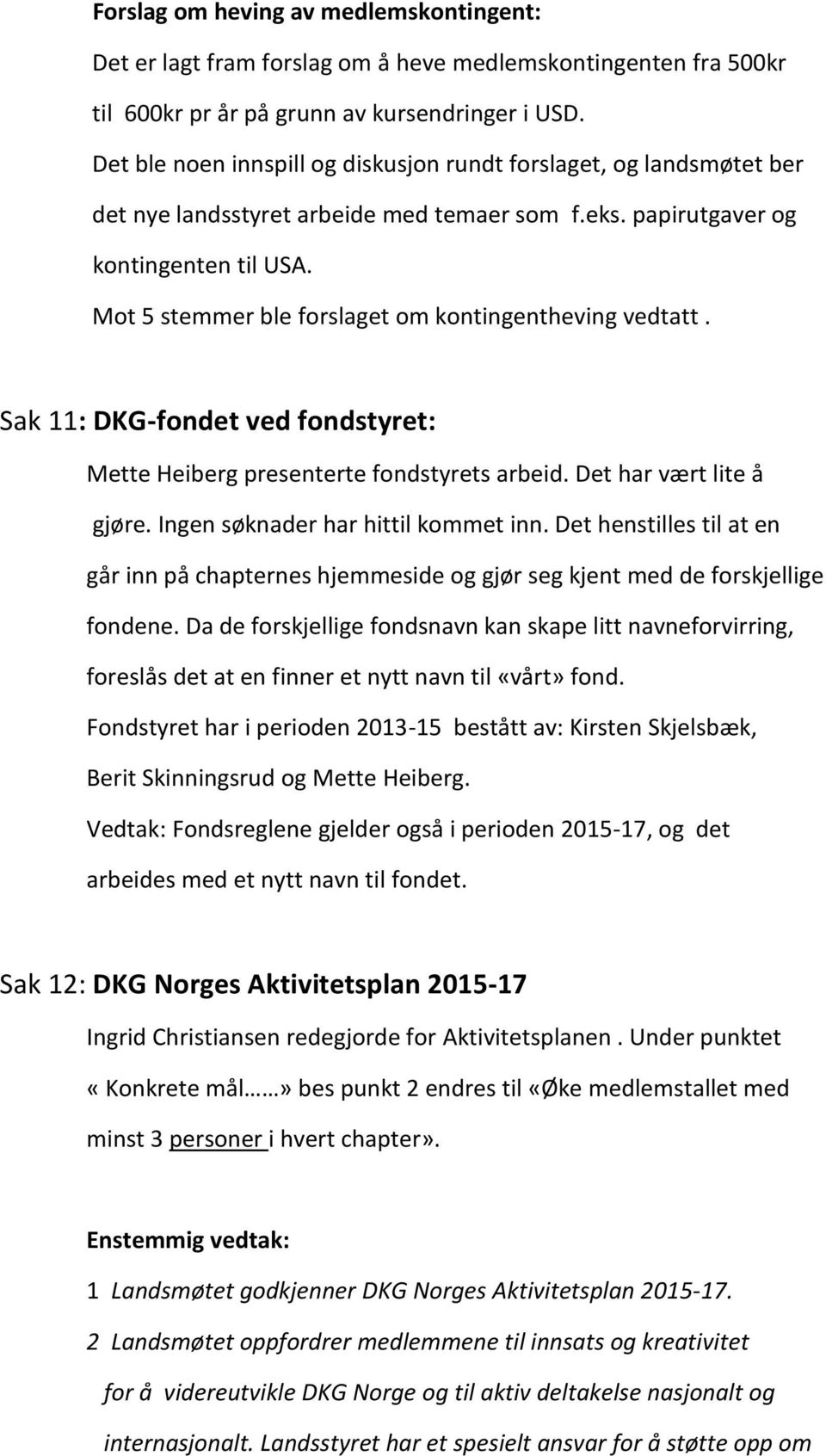Mot 5 stemmer ble forslaget om kontingentheving vedtatt. Sak 11: DKG-fondet ved fondstyret: Mette Heiberg presenterte fondstyrets arbeid. Det har vært lite å gjøre.