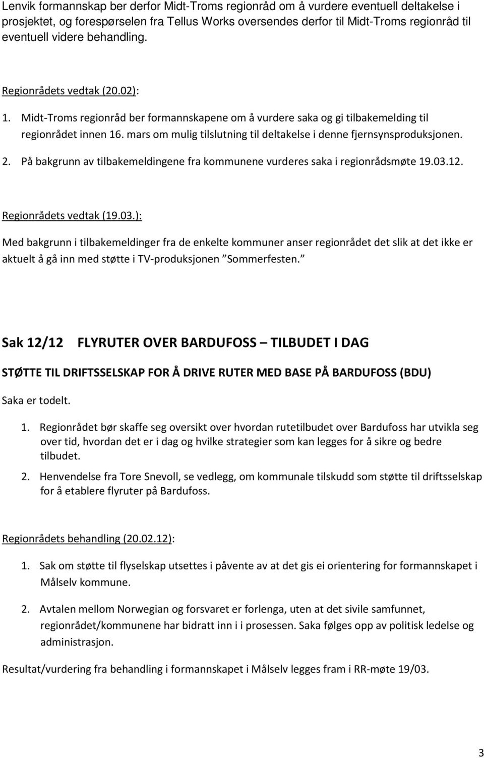 mars om mulig tilslutning til deltakelse i denne fjernsynsproduksjonen. 2. På bakgrunn av tilbakemeldingene fra kommunene vurderes saka i regionrådsmøte 19.03.