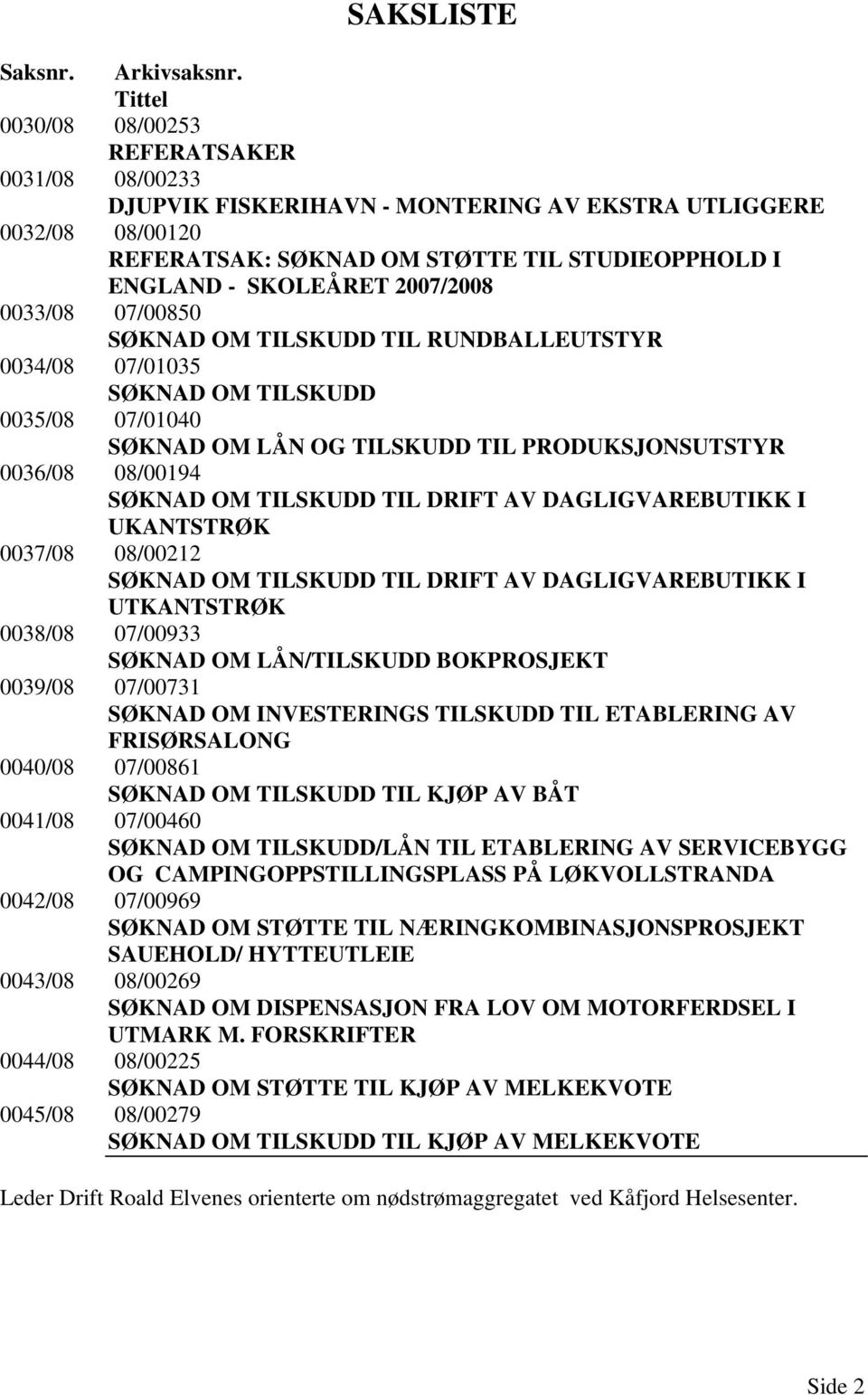 2007/2008 0033/08 07/00850 SØKNAD OM TILSKUDD TIL RUNDBALLEUTSTYR 0034/08 07/01035 SØKNAD OM TILSKUDD 0035/08 07/01040 SØKNAD OM LÅN OG TILSKUDD TIL PRODUKSJONSUTSTYR 0036/08 08/00194 SØKNAD OM