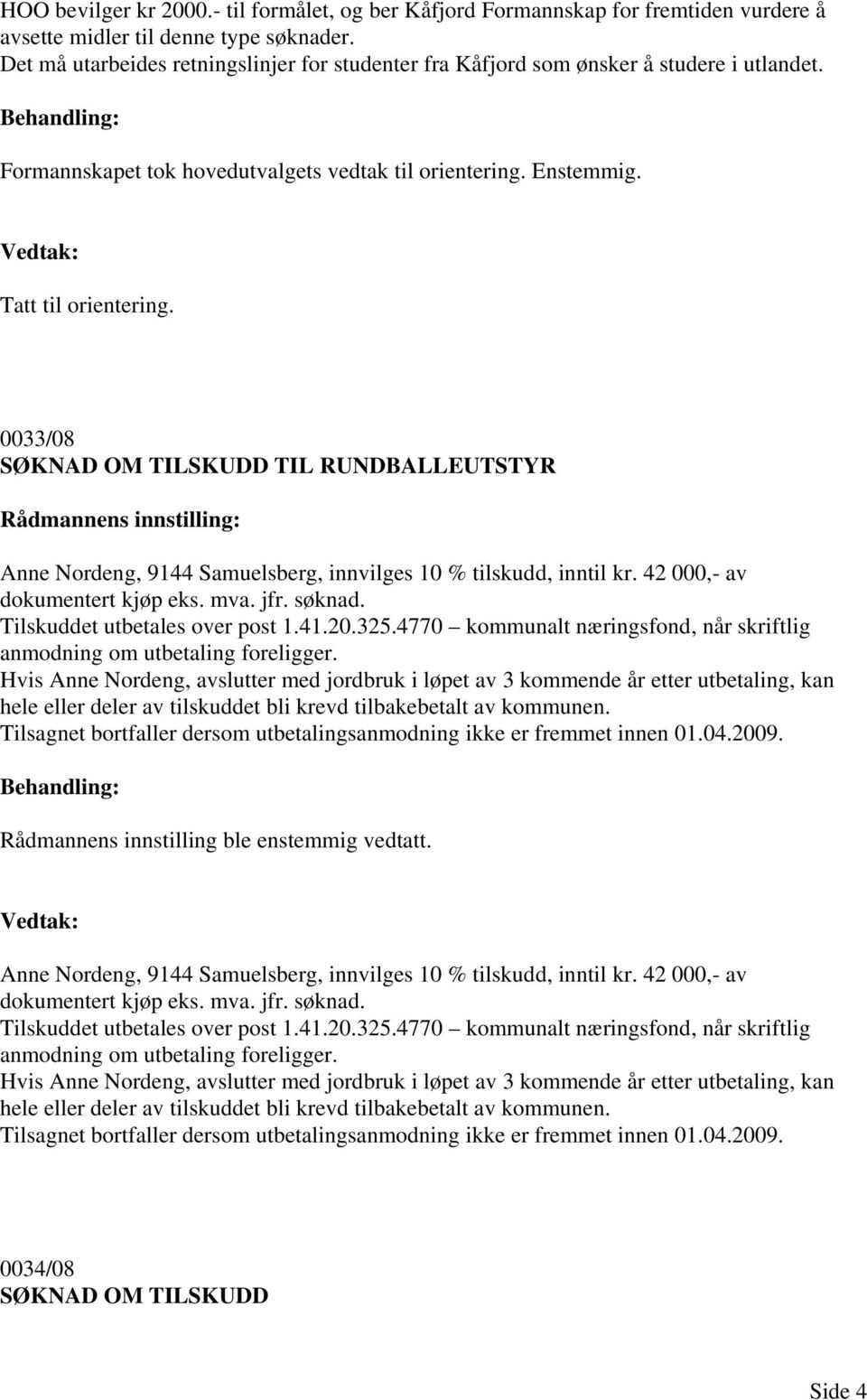 0033/08 SØKNAD OM TILSKUDD TIL RUNDBALLEUTSTYR Anne Nordeng, 9144 Samuelsberg, innvilges 10 % tilskudd, inntil kr. 42 000,- av dokumentert kjøp eks. mva. jfr. søknad. Tilskuddet utbetales over post 1.