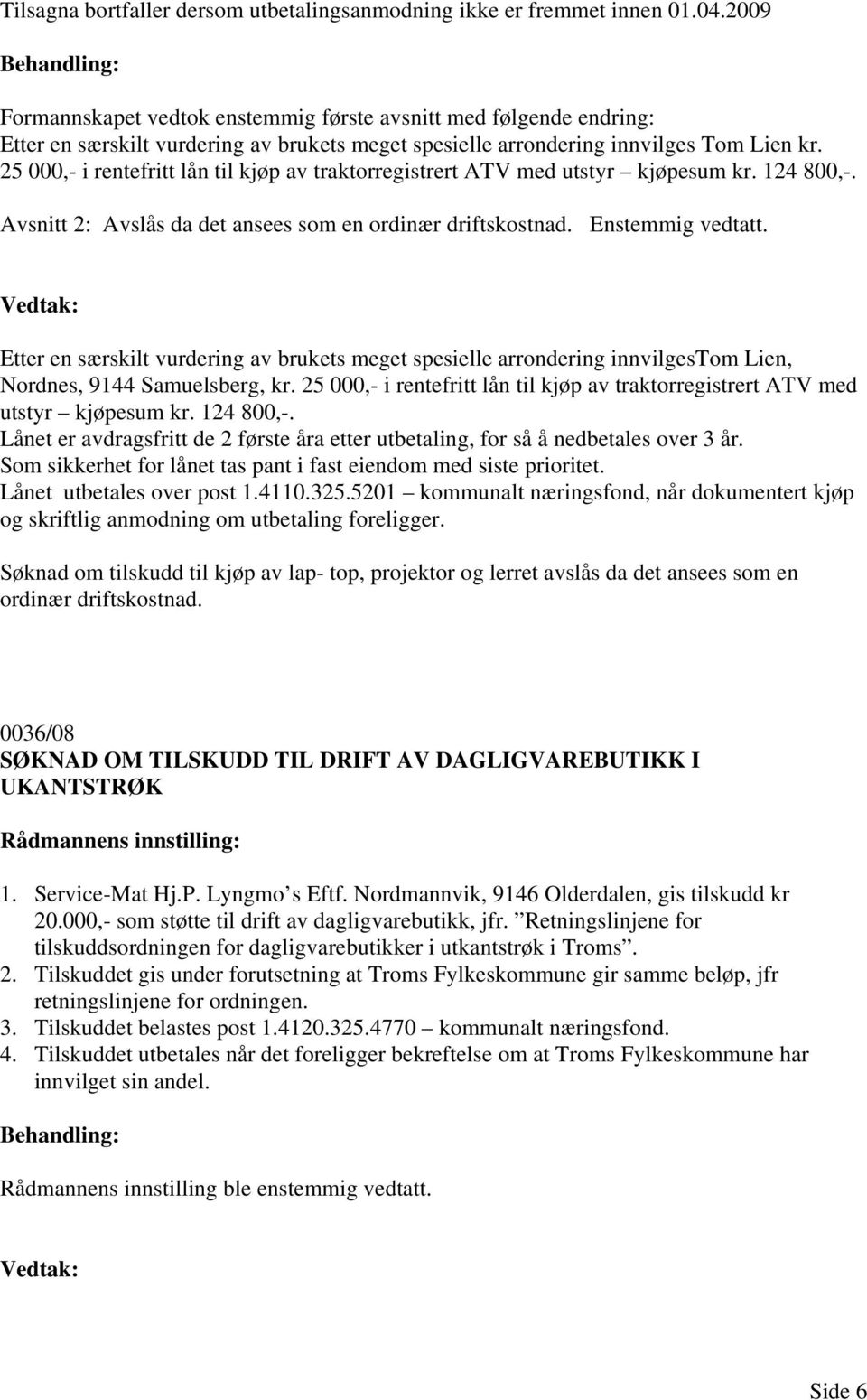 25 000,- i rentefritt lån til kjøp av traktorregistrert ATV med utstyr kjøpesum kr. 124 800,-. Avsnitt 2: Avslås da det ansees som en ordinær driftskostnad. Enstemmig vedtatt.